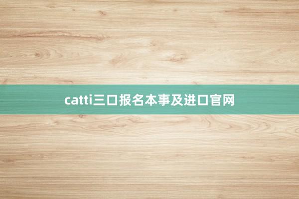 catti三口报名本事及进口官网