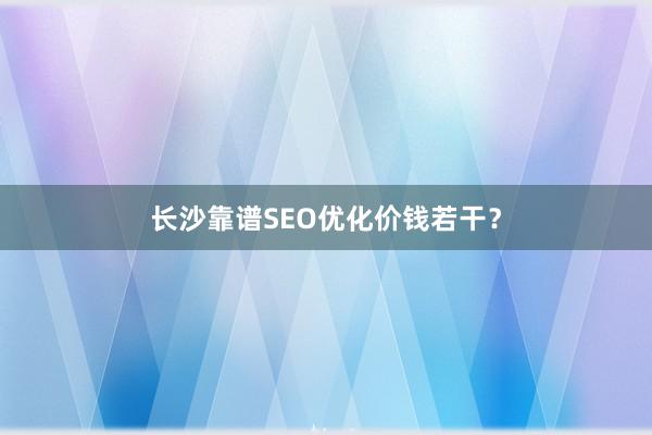 长沙靠谱SEO优化价钱若干？