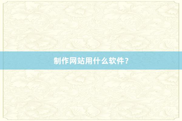 制作网站用什么软件？
