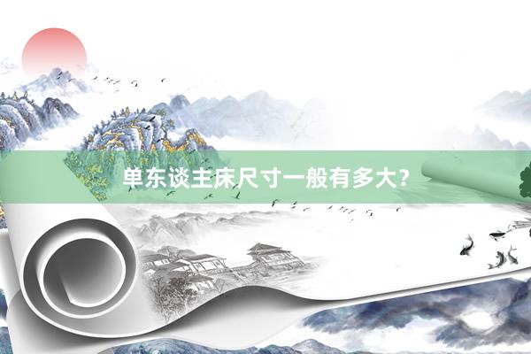 单东谈主床尺寸一般有多大？