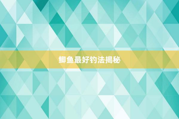 鲫鱼最好钓法揭秘