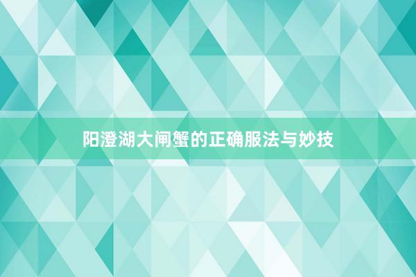 阳澄湖大闸蟹的正确服法与妙技