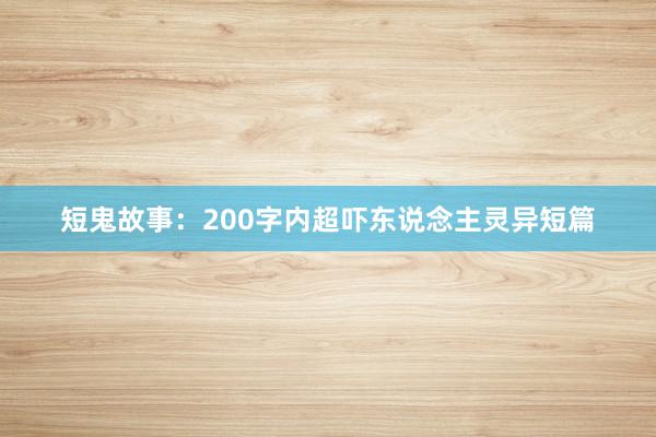 短鬼故事:200字内超吓东说念主灵异短篇